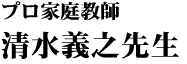 プロ家庭教師 清水義之先生